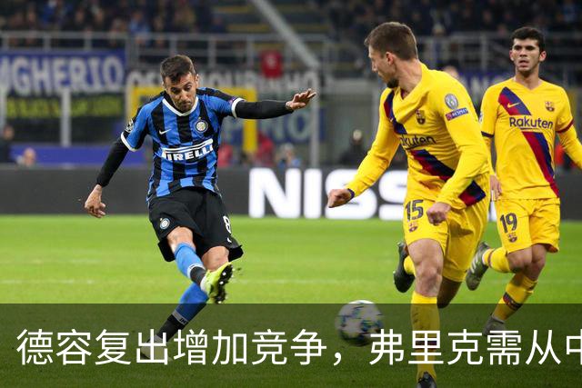 德容复出增加竞争，弗里克需从中场8人中选3位